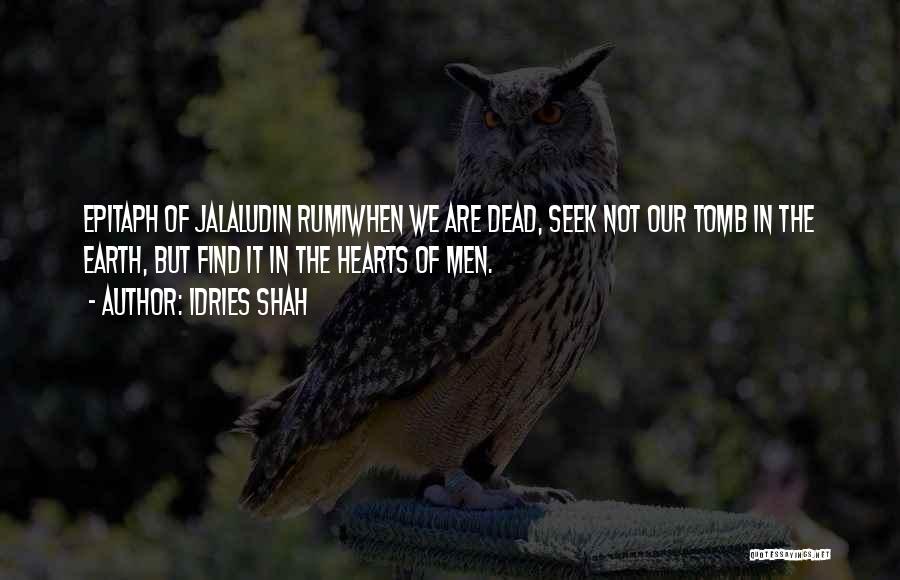 Idries Shah Quotes: Epitaph Of Jalaludin Rumiwhen We Are Dead, Seek Not Our Tomb In The Earth, But Find It In The Hearts