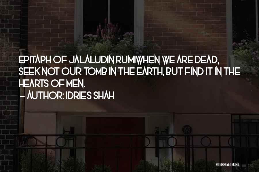 Idries Shah Quotes: Epitaph Of Jalaludin Rumiwhen We Are Dead, Seek Not Our Tomb In The Earth, But Find It In The Hearts