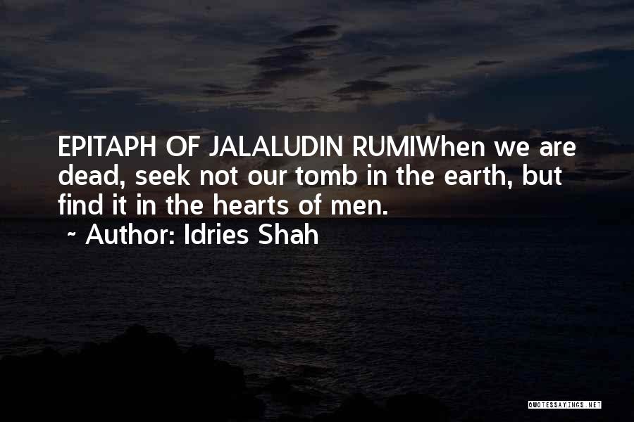 Idries Shah Quotes: Epitaph Of Jalaludin Rumiwhen We Are Dead, Seek Not Our Tomb In The Earth, But Find It In The Hearts