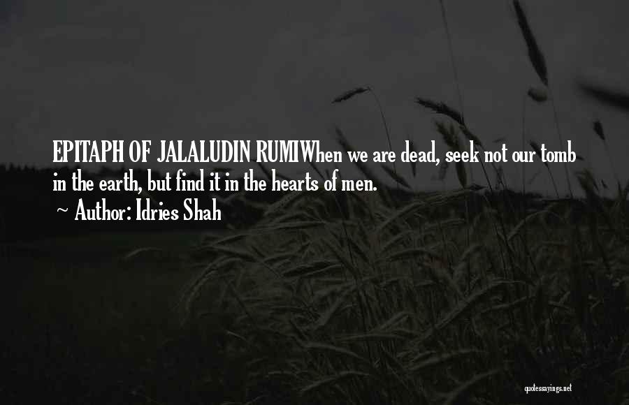 Idries Shah Quotes: Epitaph Of Jalaludin Rumiwhen We Are Dead, Seek Not Our Tomb In The Earth, But Find It In The Hearts