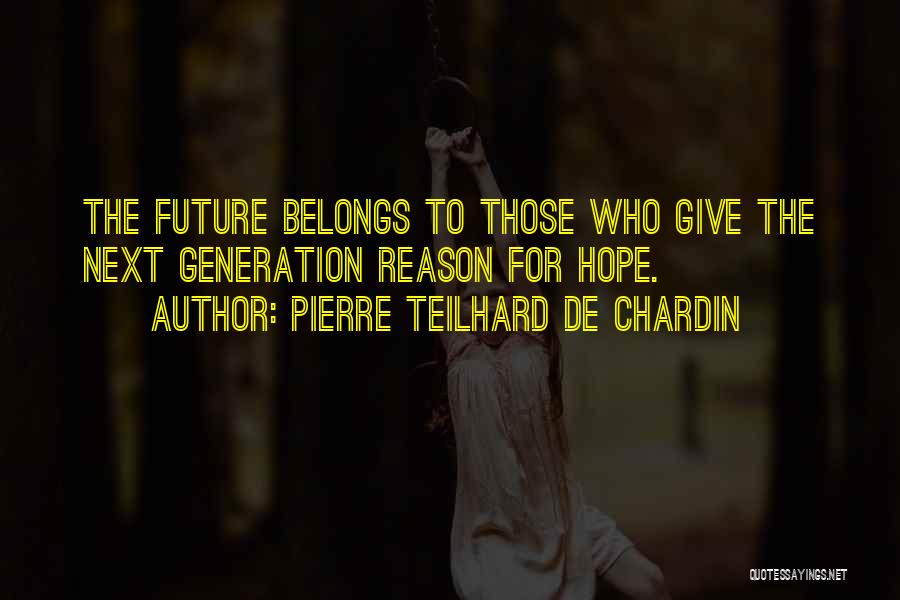 Pierre Teilhard De Chardin Quotes: The Future Belongs To Those Who Give The Next Generation Reason For Hope.