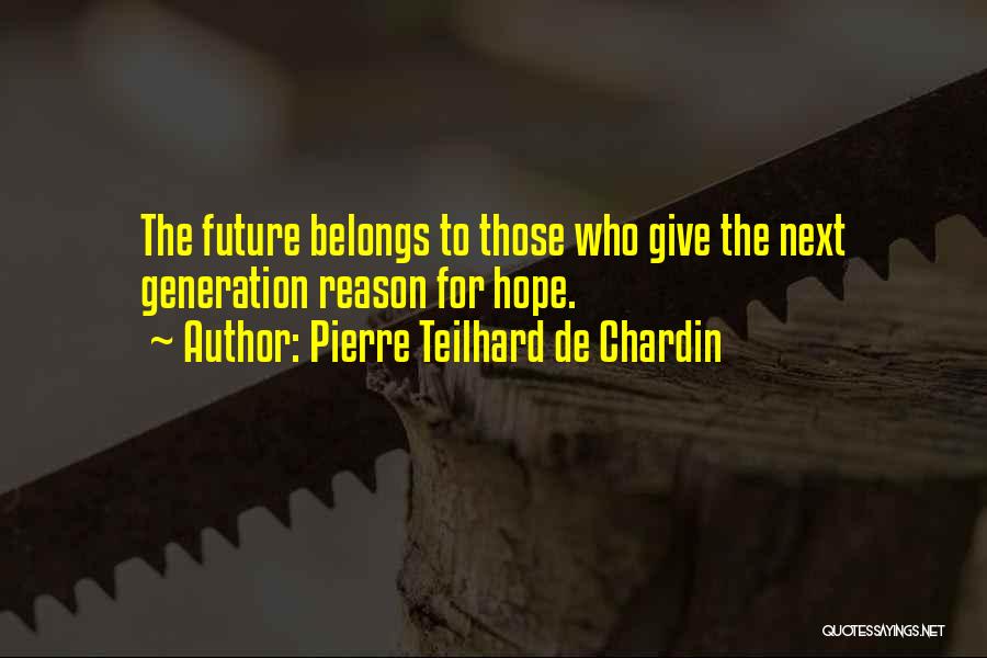 Pierre Teilhard De Chardin Quotes: The Future Belongs To Those Who Give The Next Generation Reason For Hope.