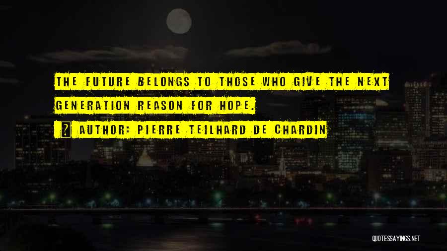 Pierre Teilhard De Chardin Quotes: The Future Belongs To Those Who Give The Next Generation Reason For Hope.