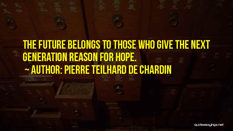 Pierre Teilhard De Chardin Quotes: The Future Belongs To Those Who Give The Next Generation Reason For Hope.