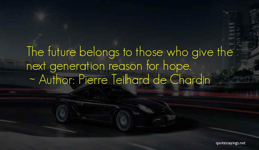 Pierre Teilhard De Chardin Quotes: The Future Belongs To Those Who Give The Next Generation Reason For Hope.