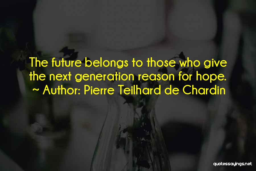 Pierre Teilhard De Chardin Quotes: The Future Belongs To Those Who Give The Next Generation Reason For Hope.
