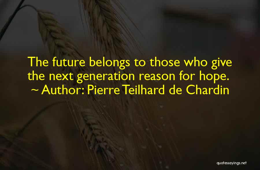 Pierre Teilhard De Chardin Quotes: The Future Belongs To Those Who Give The Next Generation Reason For Hope.