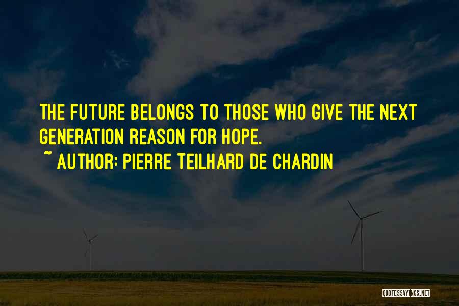 Pierre Teilhard De Chardin Quotes: The Future Belongs To Those Who Give The Next Generation Reason For Hope.