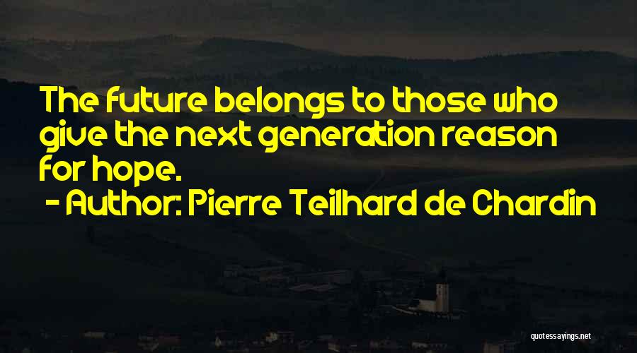 Pierre Teilhard De Chardin Quotes: The Future Belongs To Those Who Give The Next Generation Reason For Hope.