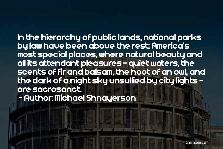 Michael Shnayerson Quotes: In The Hierarchy Of Public Lands, National Parks By Law Have Been Above The Rest: America's Most Special Places, Where