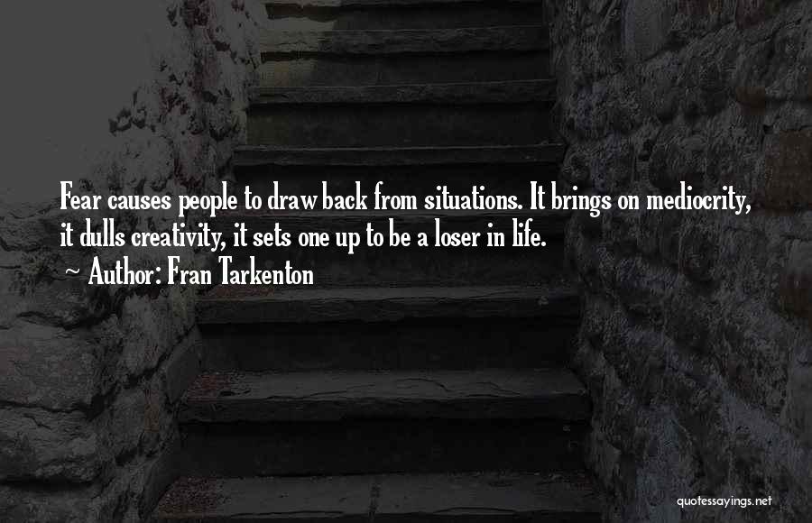 Fran Tarkenton Quotes: Fear Causes People To Draw Back From Situations. It Brings On Mediocrity, It Dulls Creativity, It Sets One Up To