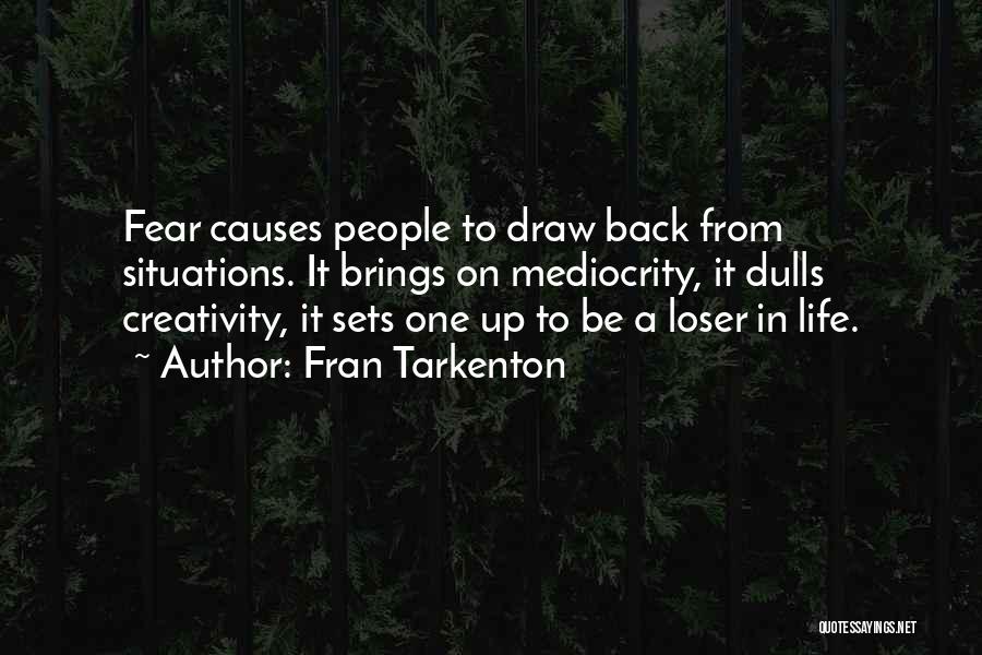 Fran Tarkenton Quotes: Fear Causes People To Draw Back From Situations. It Brings On Mediocrity, It Dulls Creativity, It Sets One Up To