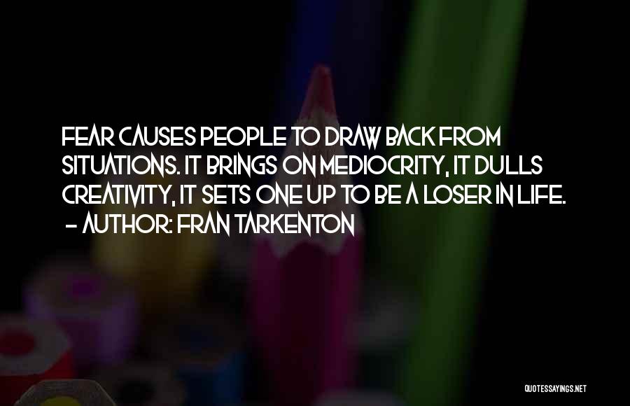 Fran Tarkenton Quotes: Fear Causes People To Draw Back From Situations. It Brings On Mediocrity, It Dulls Creativity, It Sets One Up To