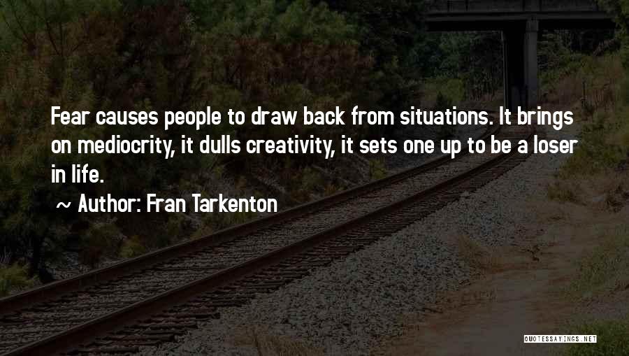 Fran Tarkenton Quotes: Fear Causes People To Draw Back From Situations. It Brings On Mediocrity, It Dulls Creativity, It Sets One Up To