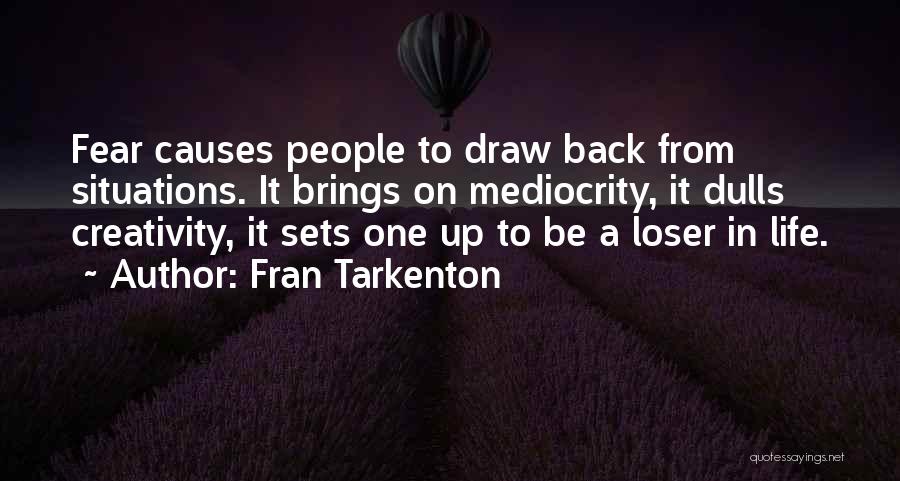 Fran Tarkenton Quotes: Fear Causes People To Draw Back From Situations. It Brings On Mediocrity, It Dulls Creativity, It Sets One Up To