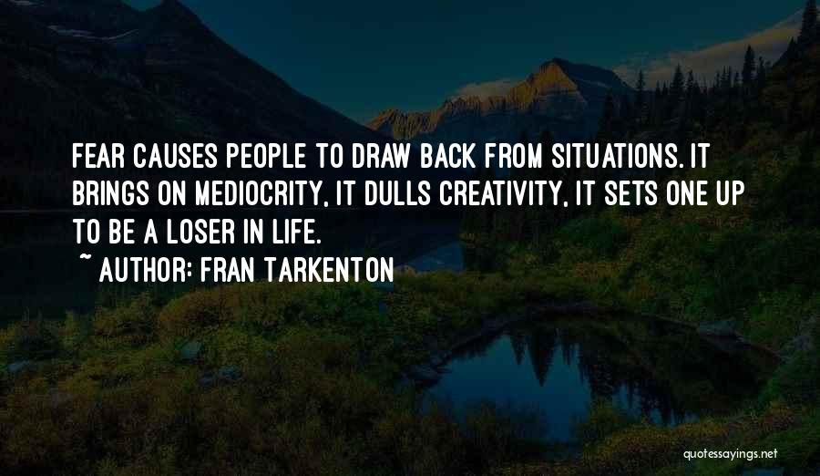 Fran Tarkenton Quotes: Fear Causes People To Draw Back From Situations. It Brings On Mediocrity, It Dulls Creativity, It Sets One Up To