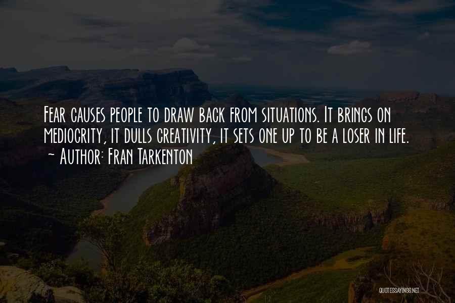 Fran Tarkenton Quotes: Fear Causes People To Draw Back From Situations. It Brings On Mediocrity, It Dulls Creativity, It Sets One Up To