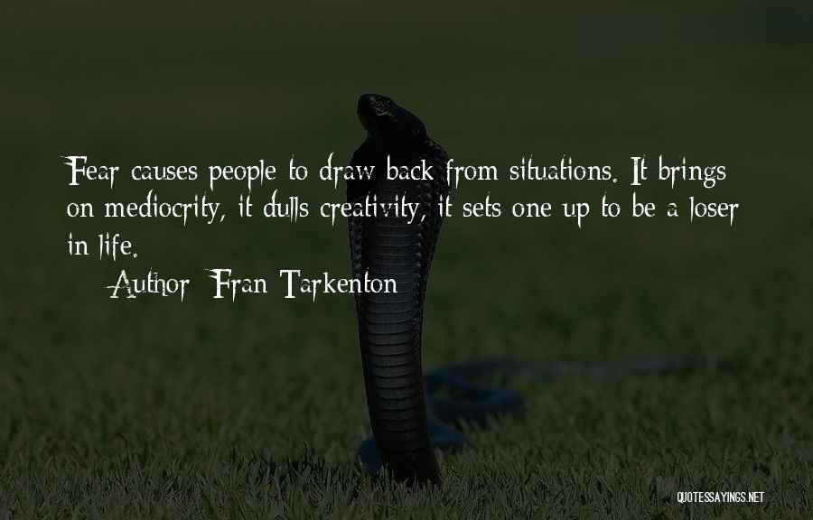 Fran Tarkenton Quotes: Fear Causes People To Draw Back From Situations. It Brings On Mediocrity, It Dulls Creativity, It Sets One Up To