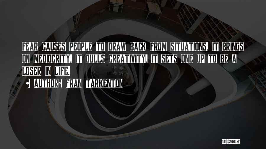 Fran Tarkenton Quotes: Fear Causes People To Draw Back From Situations. It Brings On Mediocrity, It Dulls Creativity, It Sets One Up To