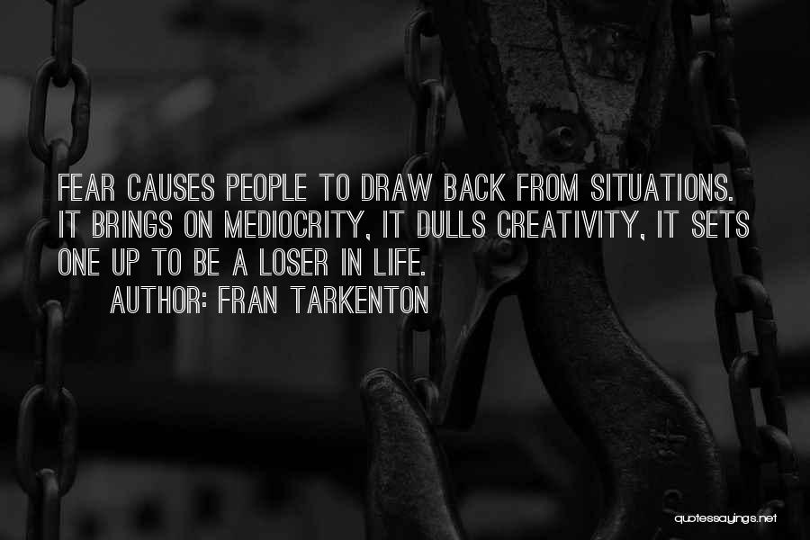 Fran Tarkenton Quotes: Fear Causes People To Draw Back From Situations. It Brings On Mediocrity, It Dulls Creativity, It Sets One Up To