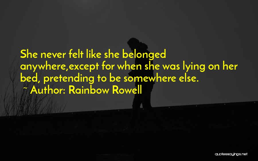 Rainbow Rowell Quotes: She Never Felt Like She Belonged Anywhere,except For When She Was Lying On Her Bed, Pretending To Be Somewhere Else.