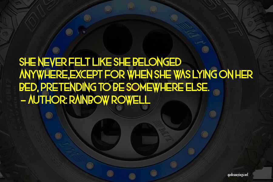 Rainbow Rowell Quotes: She Never Felt Like She Belonged Anywhere,except For When She Was Lying On Her Bed, Pretending To Be Somewhere Else.