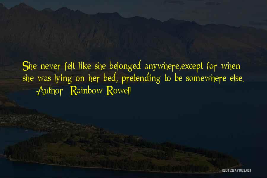 Rainbow Rowell Quotes: She Never Felt Like She Belonged Anywhere,except For When She Was Lying On Her Bed, Pretending To Be Somewhere Else.