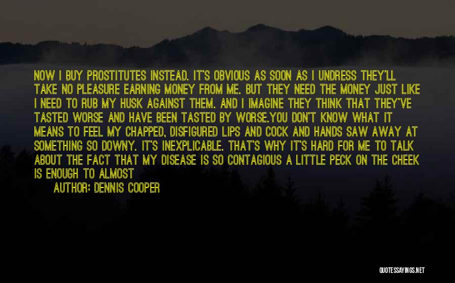 Dennis Cooper Quotes: Now I Buy Prostitutes Instead. It's Obvious As Soon As I Undress They'll Take No Pleasure Earning Money From Me.