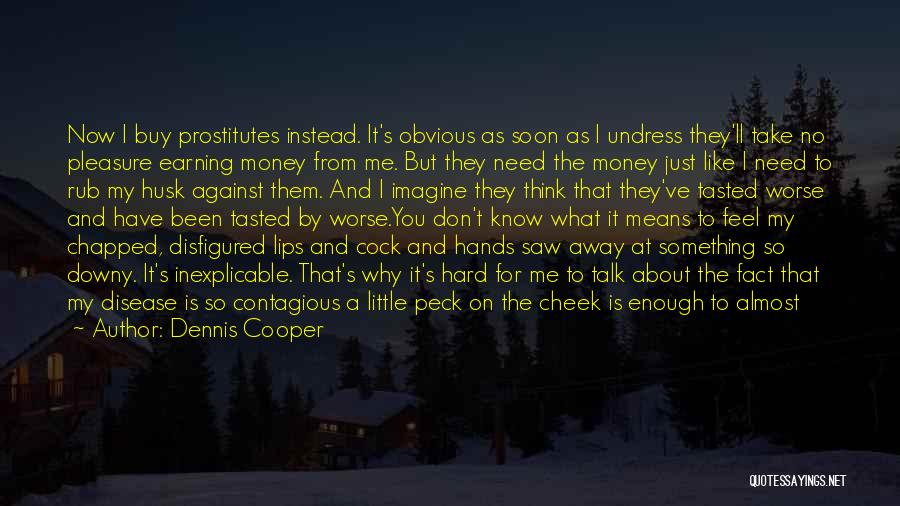 Dennis Cooper Quotes: Now I Buy Prostitutes Instead. It's Obvious As Soon As I Undress They'll Take No Pleasure Earning Money From Me.