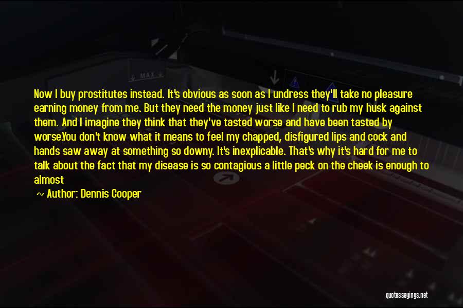 Dennis Cooper Quotes: Now I Buy Prostitutes Instead. It's Obvious As Soon As I Undress They'll Take No Pleasure Earning Money From Me.