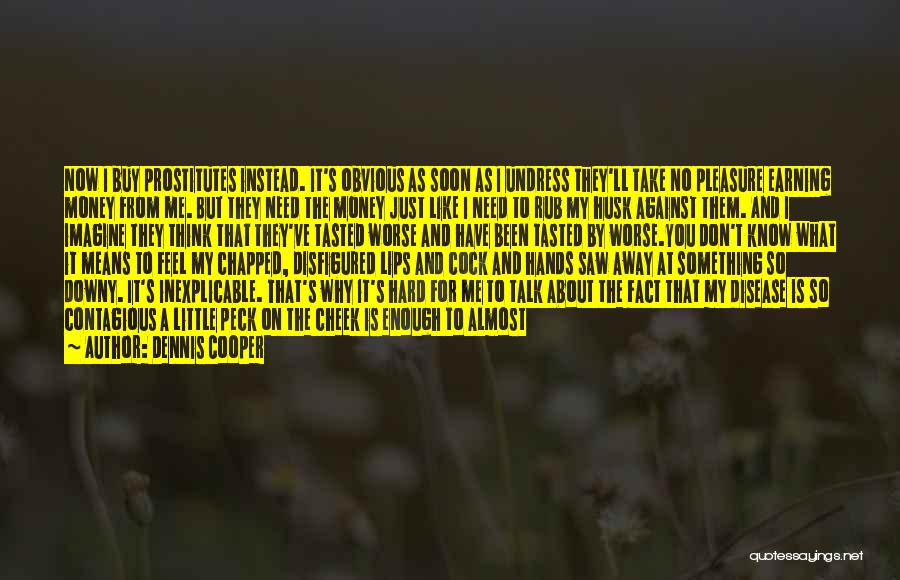 Dennis Cooper Quotes: Now I Buy Prostitutes Instead. It's Obvious As Soon As I Undress They'll Take No Pleasure Earning Money From Me.