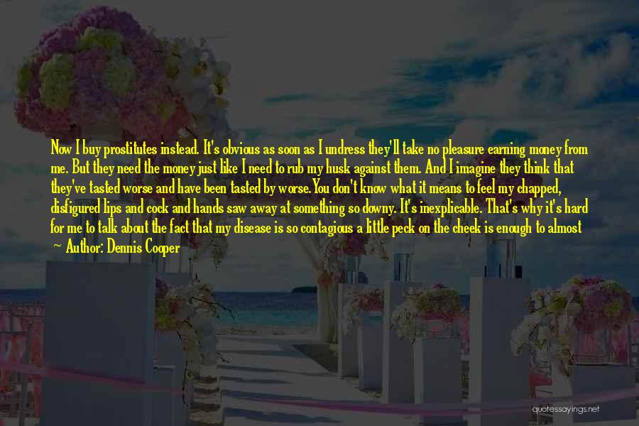 Dennis Cooper Quotes: Now I Buy Prostitutes Instead. It's Obvious As Soon As I Undress They'll Take No Pleasure Earning Money From Me.