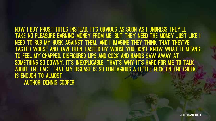 Dennis Cooper Quotes: Now I Buy Prostitutes Instead. It's Obvious As Soon As I Undress They'll Take No Pleasure Earning Money From Me.