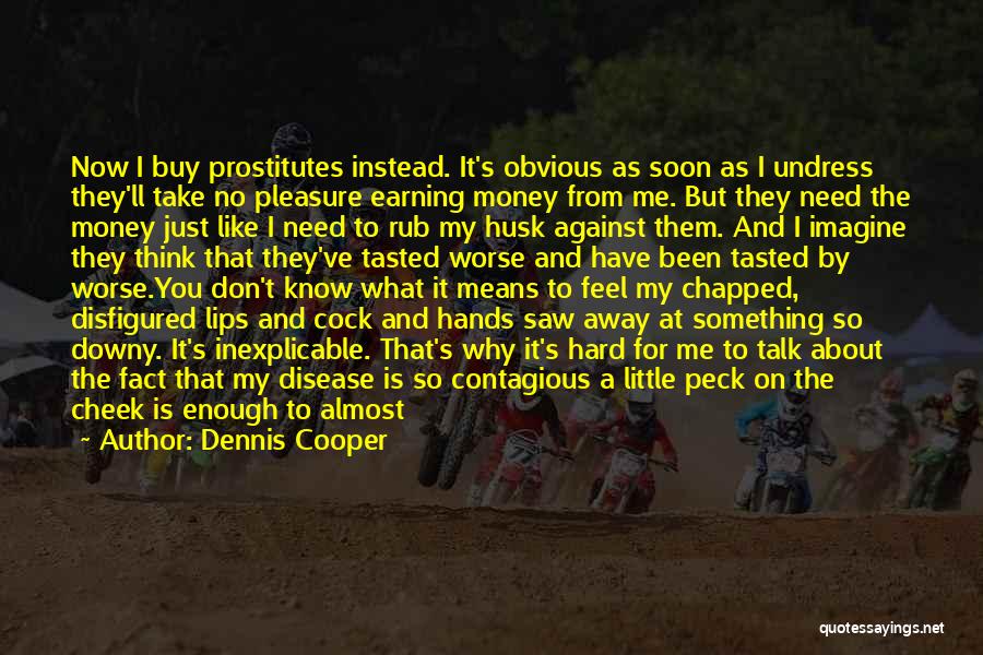 Dennis Cooper Quotes: Now I Buy Prostitutes Instead. It's Obvious As Soon As I Undress They'll Take No Pleasure Earning Money From Me.