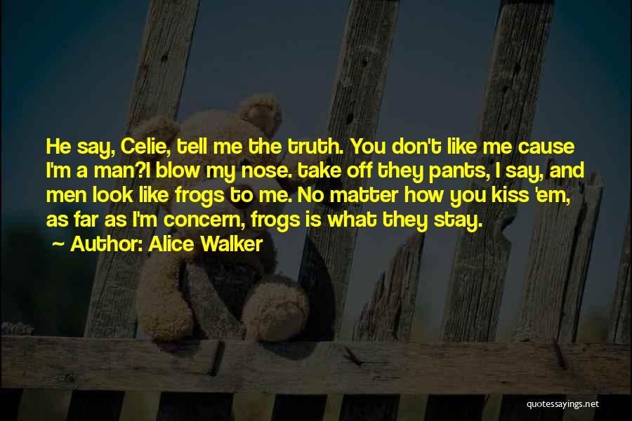 Alice Walker Quotes: He Say, Celie, Tell Me The Truth. You Don't Like Me Cause I'm A Man?i Blow My Nose. Take Off