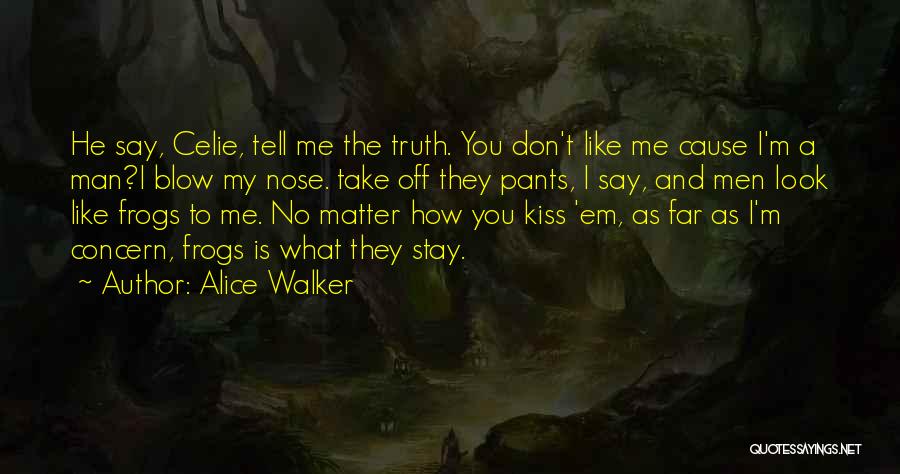 Alice Walker Quotes: He Say, Celie, Tell Me The Truth. You Don't Like Me Cause I'm A Man?i Blow My Nose. Take Off