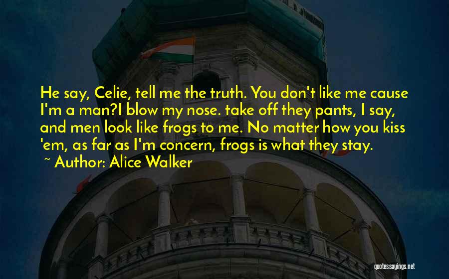 Alice Walker Quotes: He Say, Celie, Tell Me The Truth. You Don't Like Me Cause I'm A Man?i Blow My Nose. Take Off