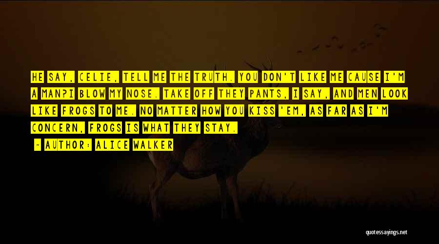 Alice Walker Quotes: He Say, Celie, Tell Me The Truth. You Don't Like Me Cause I'm A Man?i Blow My Nose. Take Off