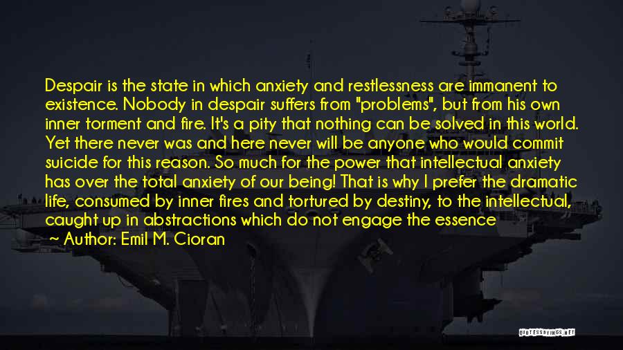 Emil M. Cioran Quotes: Despair Is The State In Which Anxiety And Restlessness Are Immanent To Existence. Nobody In Despair Suffers From Problems, But