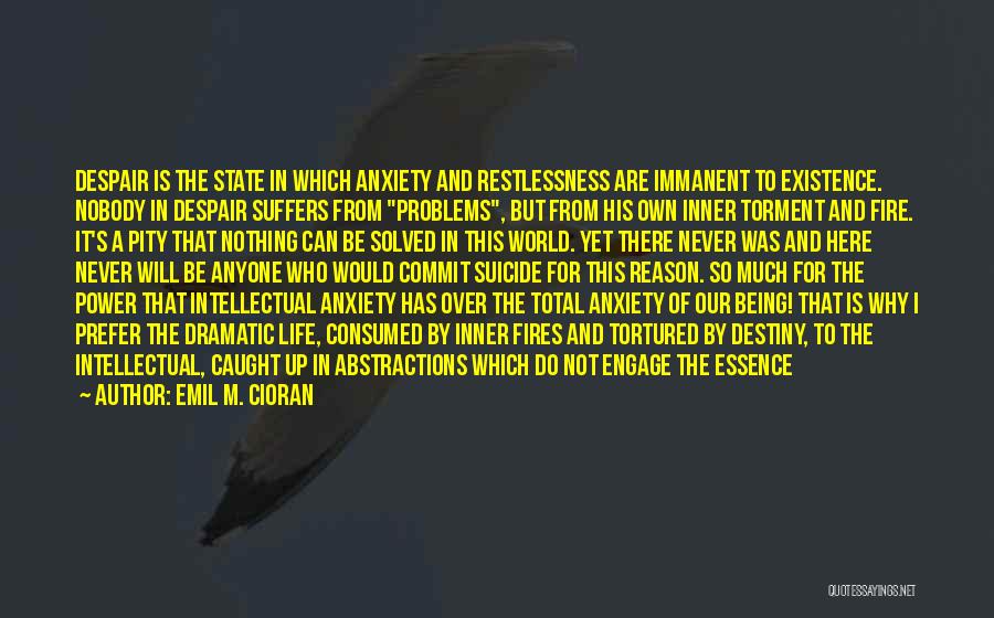 Emil M. Cioran Quotes: Despair Is The State In Which Anxiety And Restlessness Are Immanent To Existence. Nobody In Despair Suffers From Problems, But