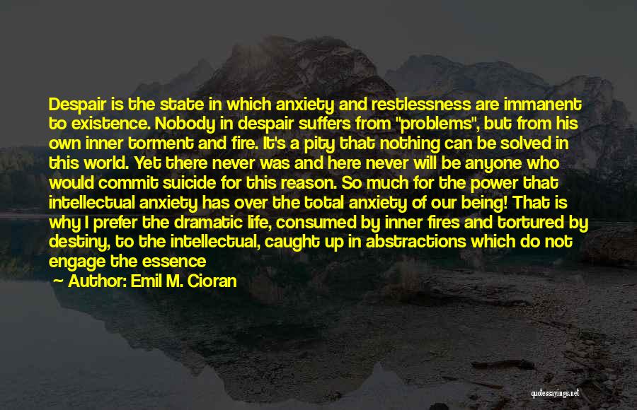 Emil M. Cioran Quotes: Despair Is The State In Which Anxiety And Restlessness Are Immanent To Existence. Nobody In Despair Suffers From Problems, But