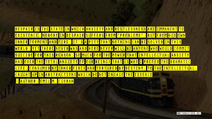 Emil M. Cioran Quotes: Despair Is The State In Which Anxiety And Restlessness Are Immanent To Existence. Nobody In Despair Suffers From Problems, But
