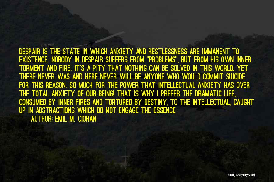 Emil M. Cioran Quotes: Despair Is The State In Which Anxiety And Restlessness Are Immanent To Existence. Nobody In Despair Suffers From Problems, But