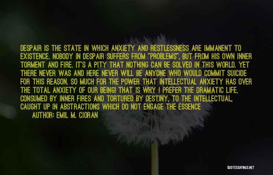 Emil M. Cioran Quotes: Despair Is The State In Which Anxiety And Restlessness Are Immanent To Existence. Nobody In Despair Suffers From Problems, But