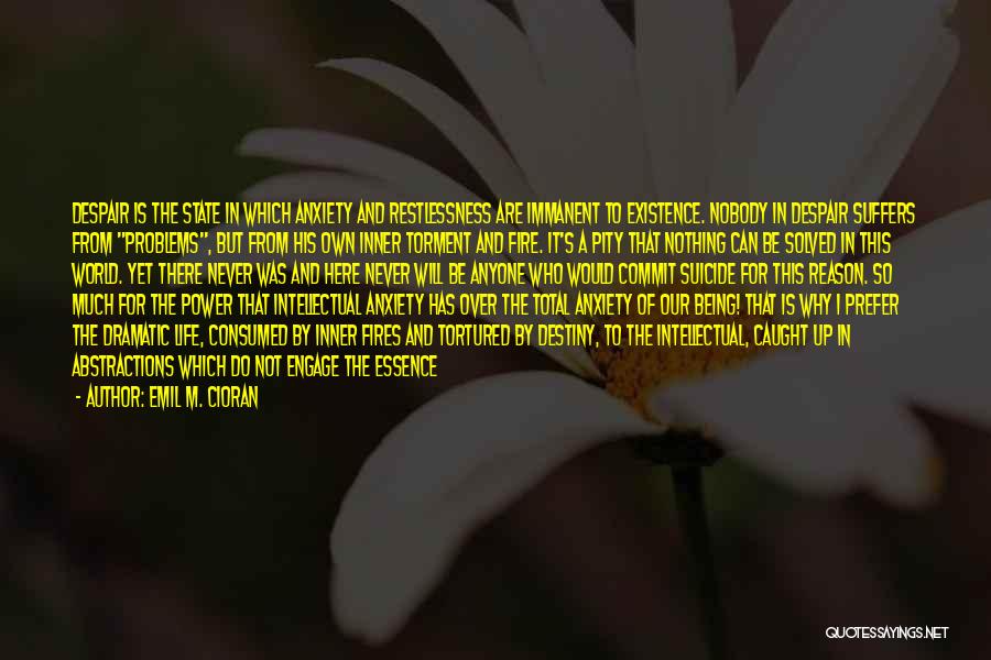 Emil M. Cioran Quotes: Despair Is The State In Which Anxiety And Restlessness Are Immanent To Existence. Nobody In Despair Suffers From Problems, But