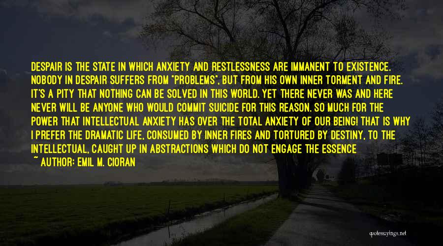 Emil M. Cioran Quotes: Despair Is The State In Which Anxiety And Restlessness Are Immanent To Existence. Nobody In Despair Suffers From Problems, But