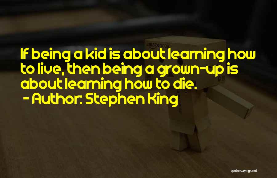 Stephen King Quotes: If Being A Kid Is About Learning How To Live, Then Being A Grown-up Is About Learning How To Die.