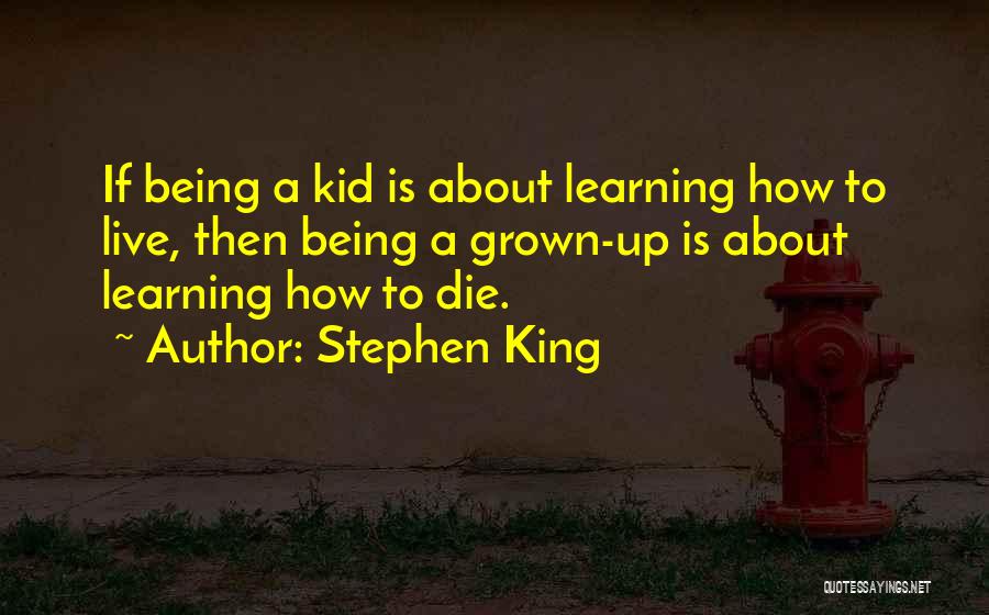 Stephen King Quotes: If Being A Kid Is About Learning How To Live, Then Being A Grown-up Is About Learning How To Die.