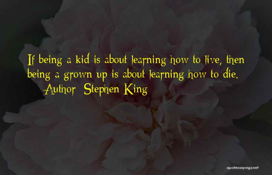 Stephen King Quotes: If Being A Kid Is About Learning How To Live, Then Being A Grown-up Is About Learning How To Die.