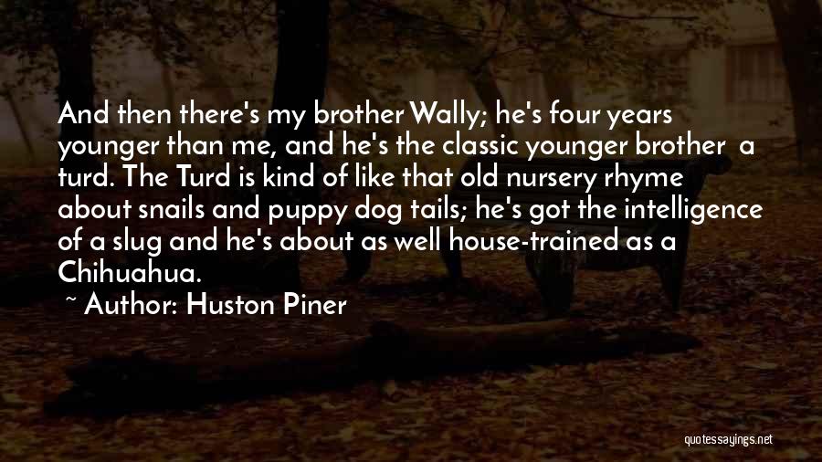 Huston Piner Quotes: And Then There's My Brother Wally; He's Four Years Younger Than Me, And He's The Classic Younger Brother A Turd.